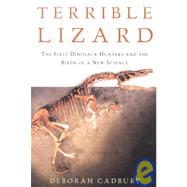 The Terrible Lizard; The First Dinosaur Hunters and the Birth of a New Science