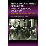 Refugee Displacement during the Spanish Civil War, 1936–1939 The Republican Experience before Exile