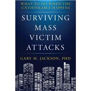 Surviving Mass Victim Attacks How to Beat the Odds or What to Do When the Unthinkable Happens
