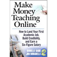 Make Money Teaching Online : How to Land Your First Academic Job, Build Credibility, and Earn a Six-Figure Salary