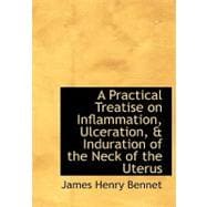 A Practical Treatise on Inflammation, Ulceration, a Induration of the Neck of the Uterus
