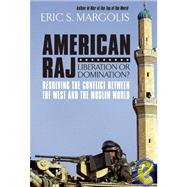 American Raj: Liberation or Domination?; Resolving the Conflict Between the West and the Muslim World