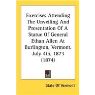Exercises Attending The Unveiling And Presentation Of A Statue Of General Ethan Allen At Burlington, Vermont, July 4th, 1873