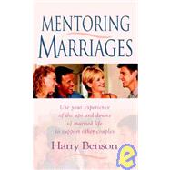 Mentoring Marriages : Use Your Experience of the Ups and Downs of Married Life to Support Other Couples