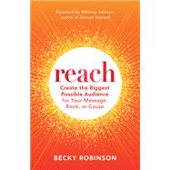 Reach Create the Biggest Possible Audience for Your Message, Book, or Cause