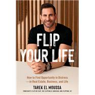 Flip Your Life How to Find Opportunity in Distress—in Real Estate, Business, and Life