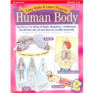 Easy Make and Learn Projects - The Human Body : Easy How-To's for Making 20 Models, Manipulations and Mini Books That Would Teach the Kids about the Incredible Human Body