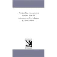 Annals of the Persecution in Scotland from the Restoration to the Revolution. by James Aikman +vol. 1