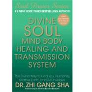 Divine Soul Mind Body Healing and Transmission System : The Divine Way to Heal You, Humanity, Mother Earth, and All Universes