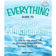 The Everything Guide to Stress Management: Step-By-Step Advice for Eliminating Stress and Living a Happy, Healthy Life