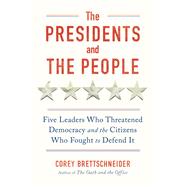 The Presidents and the People Five Leaders Who Threatened Democracy and the Citizens Who Fought to Defend It