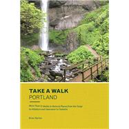 Take a Walk: Portland More Than 75 Walks in Natural Places from the Gorge to Hillsboro and Vancouver to Tualatin
