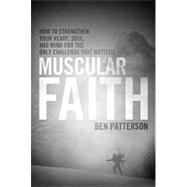 Muscular Faith: How to Strengthen Your Heart, Soul, and Mind for the Only Challenge That Matters