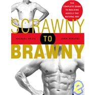Scrawny to Brawny The Complete Guide to Building Muscle the Natural Way