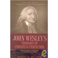 John Wesley's Theology of Christian Perfection : Developments in Doctrine and Theological System