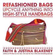 Refashioned Bags: Upcycle Absolutely Anything into High-style Handbags
