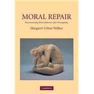 Moral Repair: Reconstructing Moral Relations after Wrongdoing