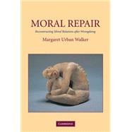 Moral Repair: Reconstructing Moral Relations after Wrongdoing