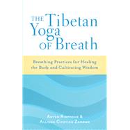 The Tibetan Yoga of Breath Breathing Practices for Healing the Body and Cultivating Wisdom