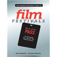 The Complete Filmmaker's Guide to Film Festivals: Your All Access Pass to Launching Your Film on the Festival Circuit