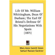 Life Of Mr. William Whittingham, Dean Of Durham; The Earl Of Bristol's Defense Of His Negotiations With Spain