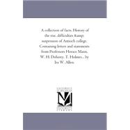 A Collection Of Facts. History Of The Rise, Difficulties And Suspension Of Antioch College. Containing Letters And Statements From Professors Horace Mann, W. H. Doherty, T. Holmes... By Ira W. Allen.