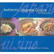 Authentic Japanese Cuisine for Beginners : A Step-by-Step Guide