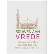 Bouwen aan Vrede Honderd Jaar Werken aan Vrede door Recht: Het Vredespaleis 1913 - 2013