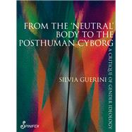 From the 'Neutral' Body to the Posthuman Cyborg A Critique of Gender Ideology