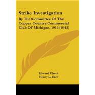 Strike Investigation : By the Committee of the Copper Country Commercial Club of Michigan, 1913 (1913)