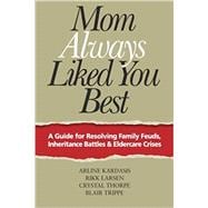 Mom Always Liked You Best: A Guide for Resolving Family Feuds, Inheritance Battles & Eldercare Crises