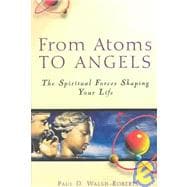 From Atoms to Angels : The Spiritual Forces Shaping Your Life