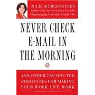 Never Check E-Mail In the Morning And Other Unexpected Strategies for Making Your Work Life Work