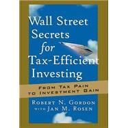Wall Street Secrets for Tax-Efficient Investing From Tax Pain to Investment Gain