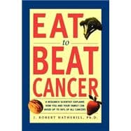 Eat To Beat Cancer A Research Scientist Explains How You and Your Family Can Avoid Up to 90% of All Cancers
