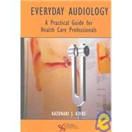 Everyday Audiology : A Practical Guide for Health Care Professionals