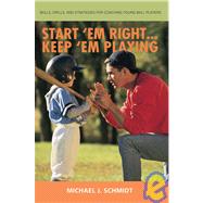Start 'em Right... Keep 'em Playing: How to Develop Coaching Skills for Teaching Young Ball Players
