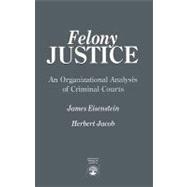 Felony Justice An Organizational Analysis of Criminal Courts