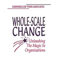 Whole-Scale Change Unleashing the Magic in Organizations