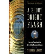 A Short Bright Flash Augustin Fresnel and the Birth of the Modern Lighthouse
