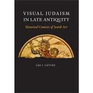 Visual Judaism in Late Antiquity; Historical Contexts of Jewish Art