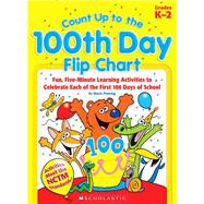 Count Up to the 100th Day Flip Chart Fun, Five-Minute Learning Activities to Celebrate Each of the First 100 Days of School