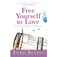 Free Yourself to Love The Liberating Power of Forgiveness