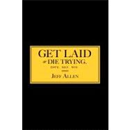 Get Laid or Die Trying : The Field Reports