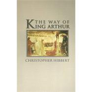 Way of King Arthur : The True Story of King Arthur and His Knights of the Round Table