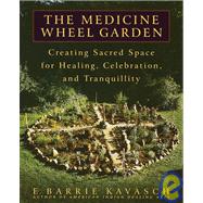 The Medicine Wheel Garden Creating Sacred Space for Healing, Celebration, and Tranquillity