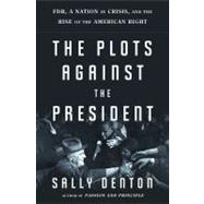 The Plots Against the President FDR, A Nation in Crisis, and the Rise of the American Right
