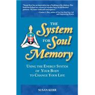 The System for Soul Memory: Using the Energy System of Your Body to Change Your Life