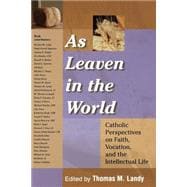 As Leaven in the World Catholic Perspectives on Faith, Vocation, and the Intellectual Life