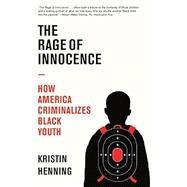 The Rage of Innocence How America Criminalizes Black Youth
